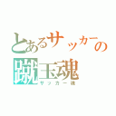 とあるサッカー部の蹴玉魂（サッカー魂）