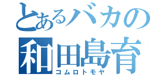 とあるバカの和田島育ち（コムロトモヤ）