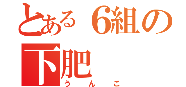 とある６組の下肥（うんこ）