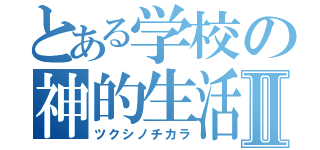 とある学校の神的生活Ⅱ（ツクシノチカラ）