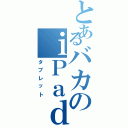 とあるバカのｉＰａｄ（タブレット）