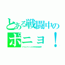 とある戦闘中のポニョ！（アラビアジンの不明言葉連呼）