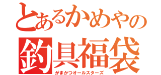 とあるかめやの釣具福袋（がまかつオールスターズ）