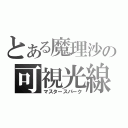 とある魔理沙の可視光線（マスタースパーク）