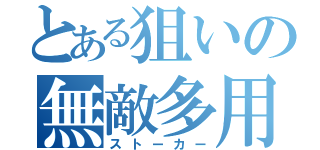 とある狙いの無敵多用（ストーカー）