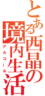 とある西晶の境内生活（アルコール）