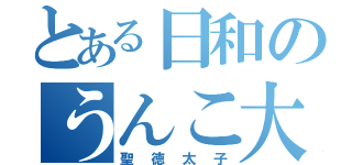 とある日和のうんこ大好きうんこ丸（聖徳太子）