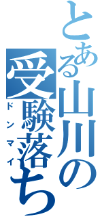 とある山川の受験落ちⅡ（ドンマイ）