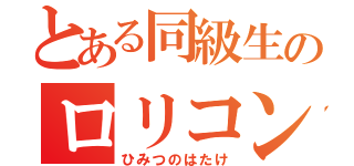 とある同級生のロリコン（ひみつのはたけ）