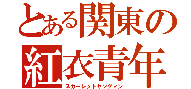 とある関東の紅衣青年（スカーレットヤングマン）