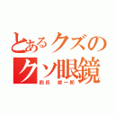 とあるクズのクソ眼鏡（四氏 綜一郎）