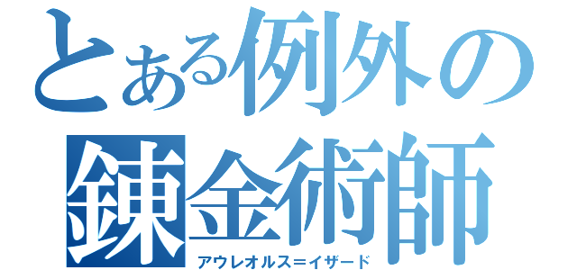 とある例外の錬金術師（アウレオルス＝イザード）