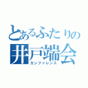 とあるふたりの井戸端会議（カンファレンス）