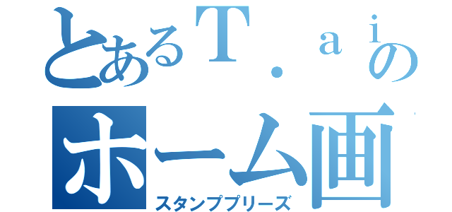 とあるＴ．ａｉのホーム画（スタンププリーズ）