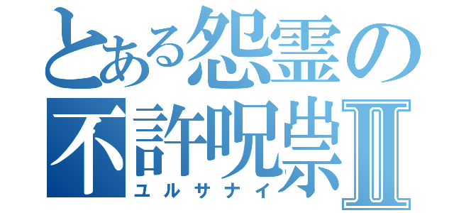 とある怨霊の不許呪祟Ⅱ（ユルサナイ）