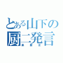 とある山下の厨二発言（黒歴史）