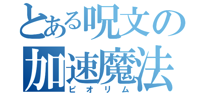 とある呪文の加速魔法（ピオリム）