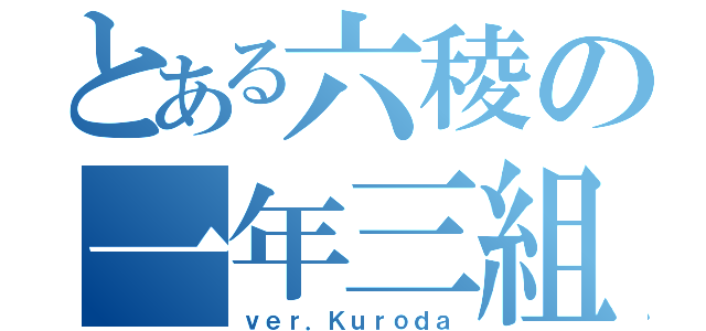 とある六稜の一年三組（ｖｅｒ．Ｋｕｒｏｄａ）