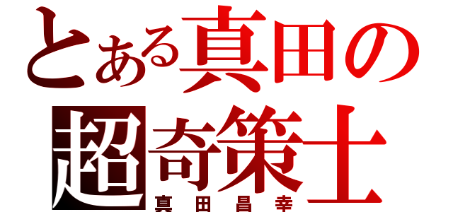 とある真田の超奇策士（真田昌幸）