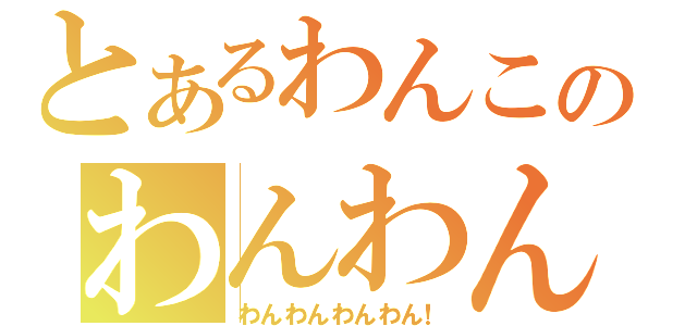 とあるわんこのわんわんおー！（わんわんわんわん！）