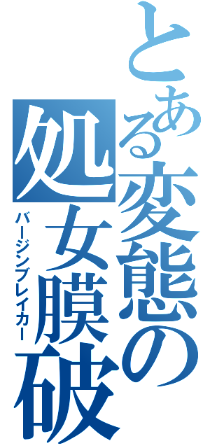 とある変態の処女膜破（バージンブレイカー）