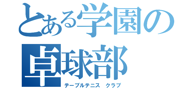 とある学園の卓球部（テーブルテニス　クラブ）