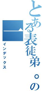 とある表徒弟。の一（インデックス）