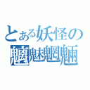 とある妖怪の魑魅魍魎（）