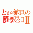 とある鮑貝の超悪臭口Ⅱ（ポイズンなワケ）