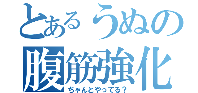 とあるうぬの腹筋強化（ちゃんとやってる？）