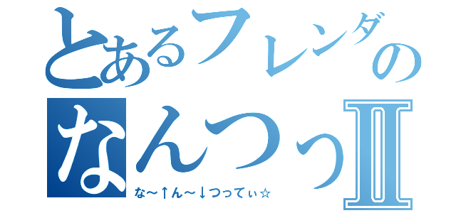 とあるフレンダのなんつってⅡ（な～↑ん～↓つってぃ☆）