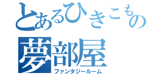 とあるひきこもりの夢部屋（ファンタジールーム）