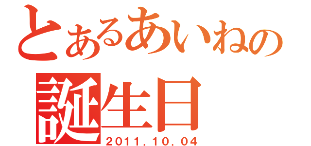 とあるあいねの誕生日（２０１１．１０．０４）