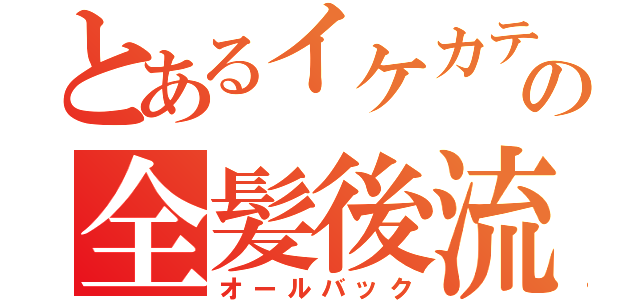 とあるイケカテの全髪後流（オールバック）