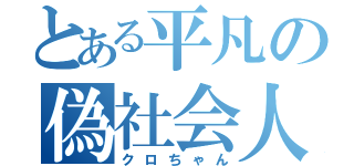 とある平凡の偽社会人（クロちゃん）