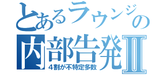 とあるラウンジの内部告発Ⅱ（４割が不特定多数）