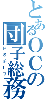 とあるＯＣの団子総務（ドＳチーフ）