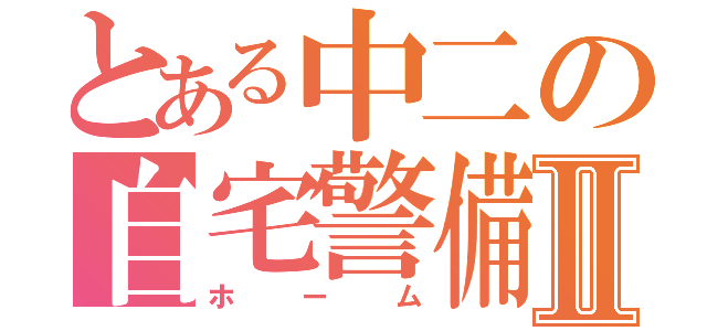 とある中二の自宅警備Ⅱ（ホーム）