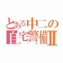 とある中二の自宅警備Ⅱ（ホーム）