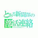 とある新聞部の部活連絡（フォトグラファー）