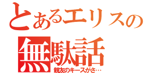 とあるエリスの無駄話（親友のキースがさ…）