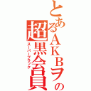 とあるＡＫＢヲタの超黒会員（スーパーブラック）