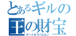 とあるギルの王の財宝（ゲートオブバビロン）