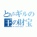 とあるギルの王の財宝（ゲートオブバビロン）