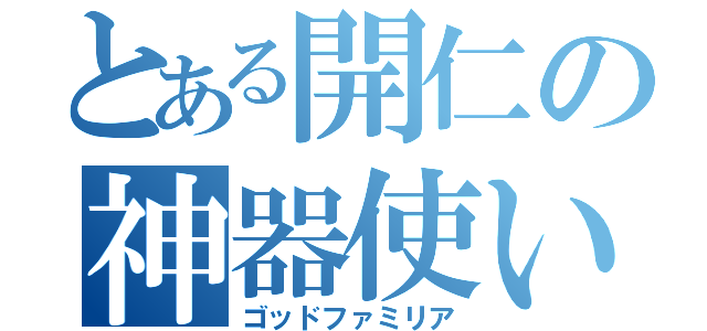 とある開仁の神器使い（ゴッドファミリア）