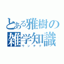 とある雅樹の雑学知識（ウンチク）