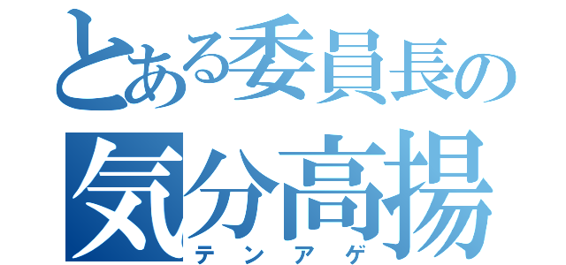 とある委員長の気分高揚（テンアゲ）