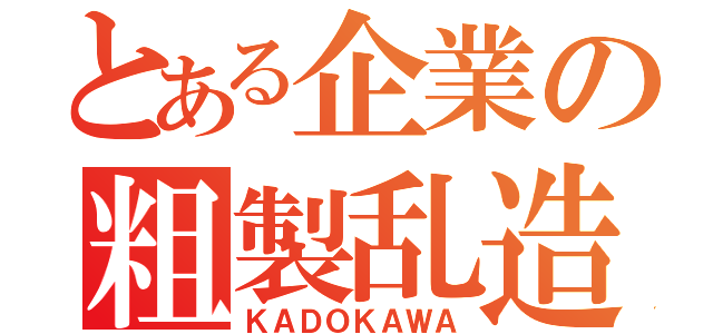 とある企業の粗製乱造（ＫＡＤＯＫＡＷＡ）