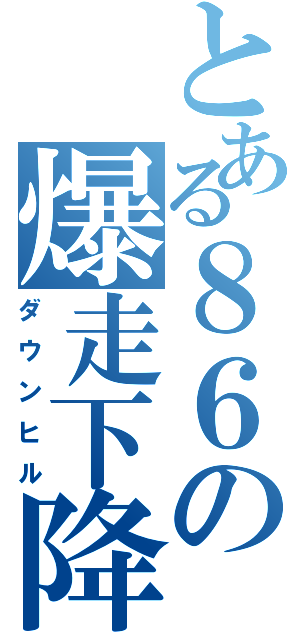 とある８６の爆走下降（ダウンヒル）