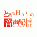 とあるＨＡＬ．の音声配信（ツイートキャスティング）